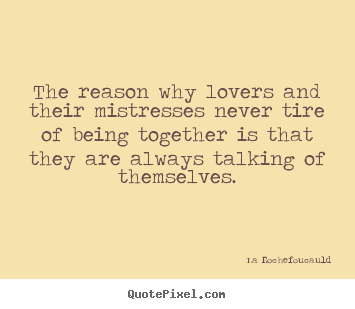 Create custom picture quotes about love - The reason why lovers and their mistresses never tire of being..