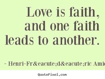 Love is faith, and one faith leads to another. Henri-Fr&eacute;d&eacute;ric Amiel popular love quote