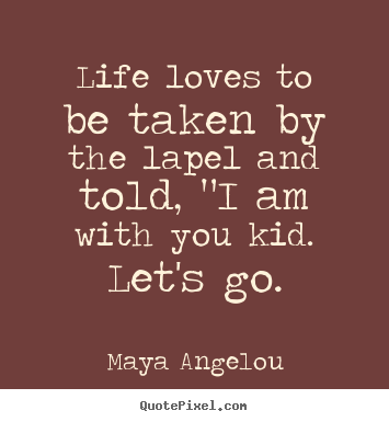 Love quotes - Life loves to be taken by the lapel and told, "i am with..