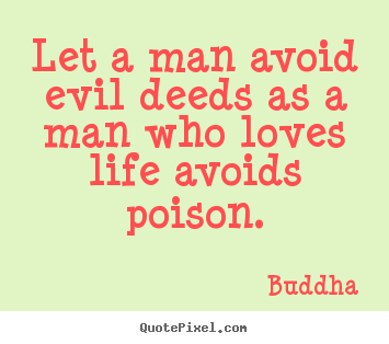 Love quote - Let a man avoid evil deeds as a man who loves life avoids poison.