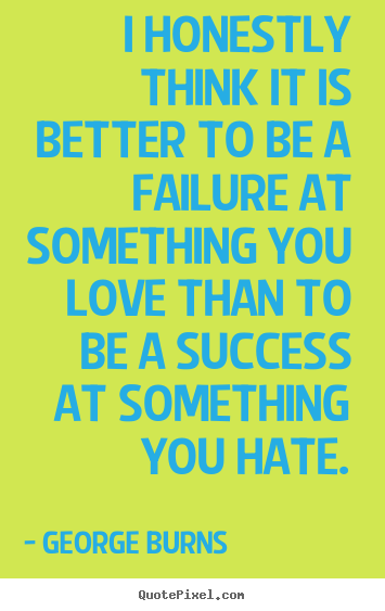 Love quotes - I honestly think it is better to be a failure at something..
