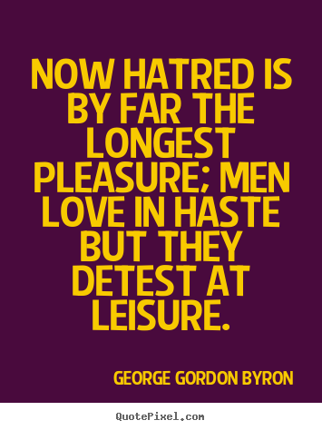 Quotes about love - Now hatred is by far the longest pleasure; men love..