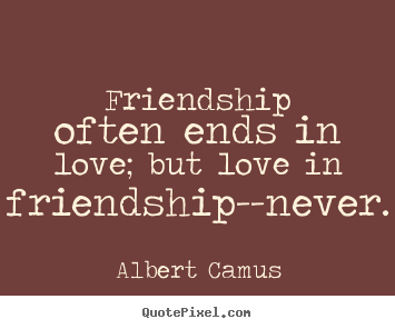 Albert Camus picture quotes - Friendship often ends in love; but love in friendship--never. - Love quotes