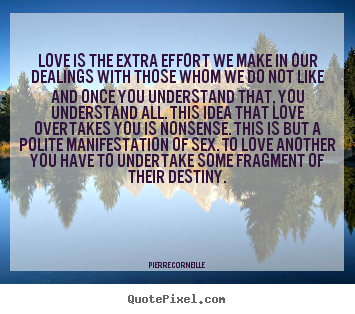 Love is the extra effort we make in our dealings with.. Pierre Corneille popular love quotes
