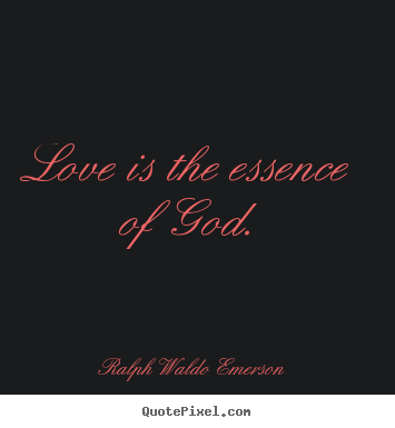 Love is the essence of god. Ralph Waldo Emerson  love quote