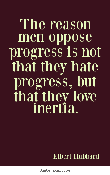 Quotes about love - The reason men oppose progress is not that they hate progress,..