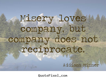 Quotes about love - Misery loves company, but company does not reciprocate.