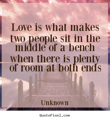 Unknown picture quotes - Love is what makes two people sit in the middle of.. - Love quote