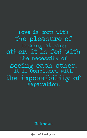 Quote about love - Love is born with the pleasure of looking at each other, it..