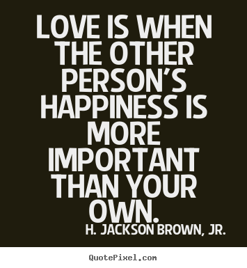 Love is when the other person's happiness is.. H. Jackson Brown, Jr. famous love quotes