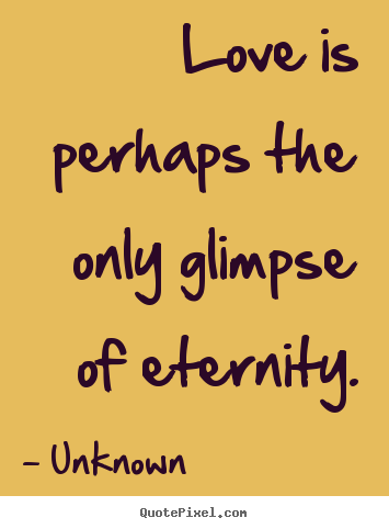Quotes about love - Love is perhaps the only glimpse of eternity.