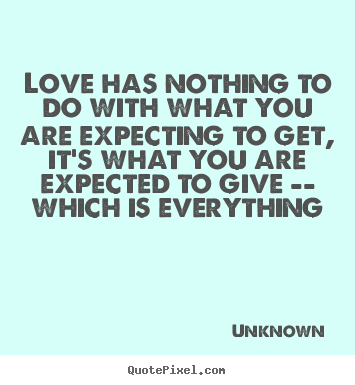 Love quotes - Love has nothing to do with what you are expecting to get, it's..