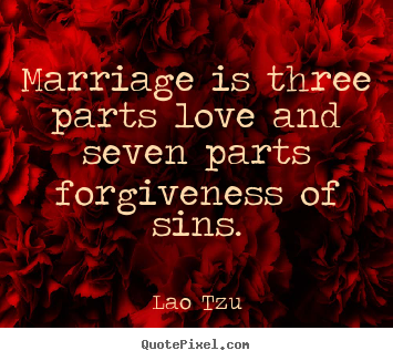 Quote about love - Marriage is three parts love and seven parts forgiveness..