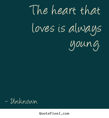 How to make picture quotes about love - The heart that loves is always young.