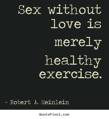 Sex without love is merely healthy exercise. Robert A. Heinlein top love sayings