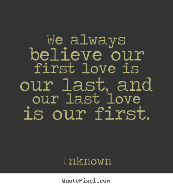 Sayings about love - We always believe our first love is our last, and our..