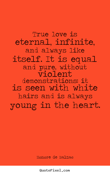 Love quotes - True love is eternal, infinite, and always like..