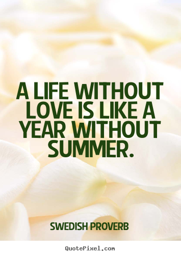 Love quotes - A life without love is like a year without summer.