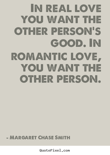 Quotes about love - In real love you want the other person's good. in romantic..