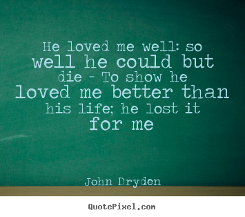 He loved me well: so well he could but die -.. John Dryden famous love quote