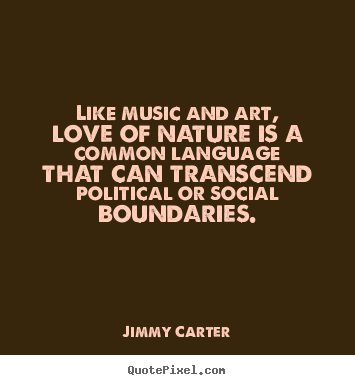Like music and art, love of nature is a common language.. Jimmy Carter  love quote