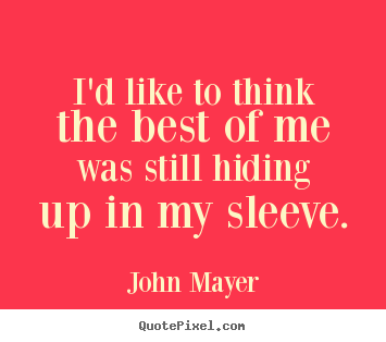Love quotes - I'd like to think the best of me was still hiding up in my..