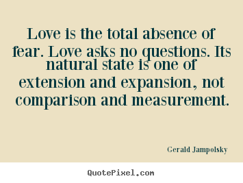 Gerald Jampolsky picture quotes - Love is the total absence of fear. love asks.. - Love quotes