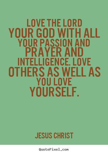 Quotes about love - Love the lord your god with all your passion and prayer and intelligence...