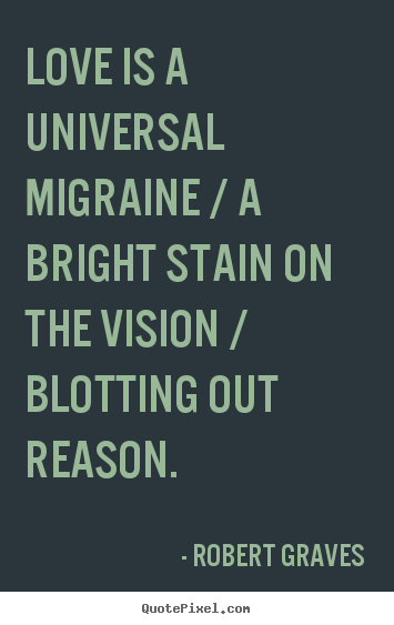 Love quote - Love is a universal migraine / a bright stain..