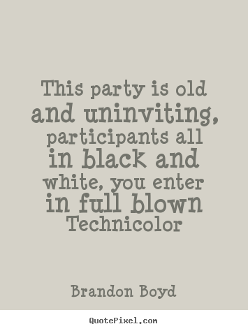 Brandon Boyd picture quotes - This party is old and uninviting, participants.. - Love quotes