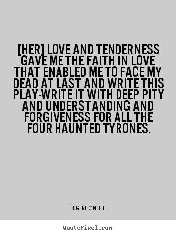 [her] love and tenderness gave me the faith in love that enabled.. Eugene O'Neill top love quote