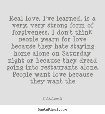 Real love, i've learned, is a very, very strong.. Unknown greatest love quote