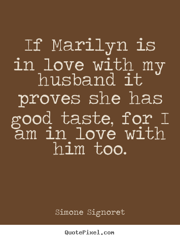 If marilyn is in love with my husband it proves she.. Simone Signoret best love quotes