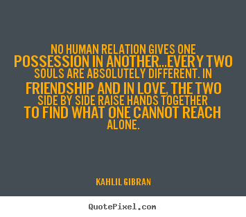 Kahlil Gibran picture quote - No human relation gives one possession in.. - Love quotes