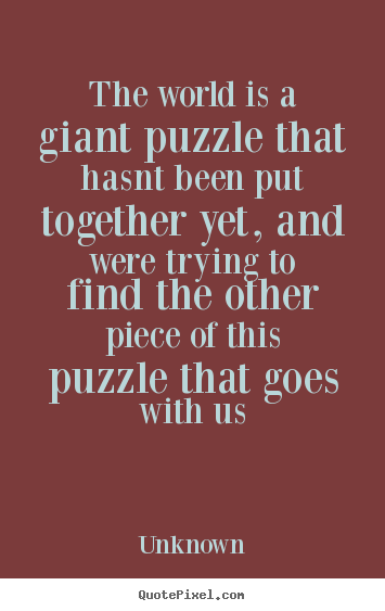 Love quote - The world is a giant puzzle that hasnt been put..