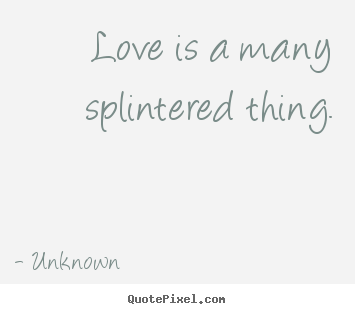 Make custom photo quotes about love - Love is a many splintered thing.