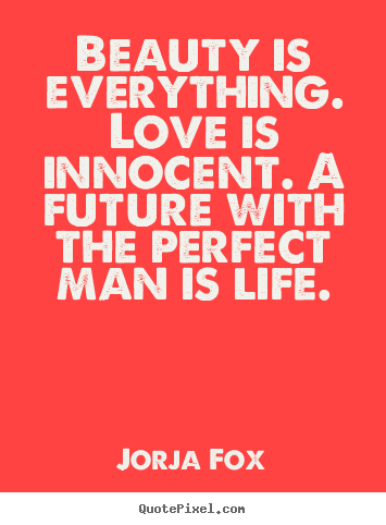 Love quote - Beauty is everything. love is innocent. a future with the perfect man..