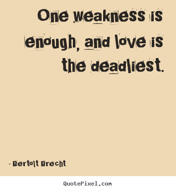 One weakness is enough, and love is the deadliest. Bertolt Brecht famous love quote