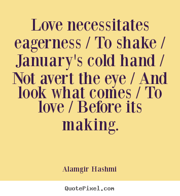 Love quotes - Love necessitates eagerness / to shake / january's cold hand / not avert..