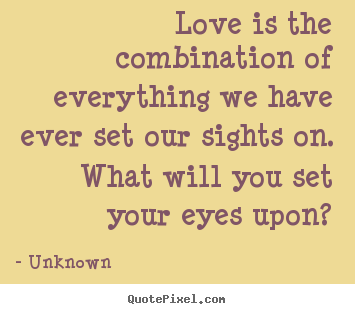 Design custom photo quotes about love - Love is the combination of everything we have ever set..