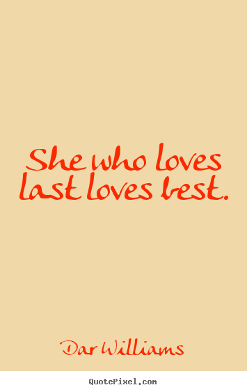 Create graphic picture quotes about love - She who loves last loves best.
