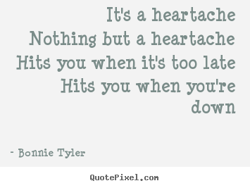 It's a heartachenothing but a heartachehits you when it's.. Bonnie Tyler popular love quotes