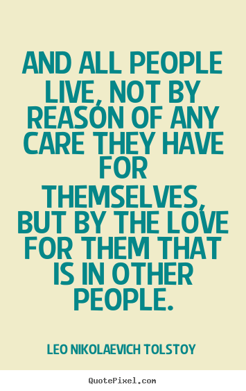 And all people live, not by reason of any care they have for themselves,but.. Leo Nikolaevich Tolstoy  love quotes