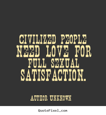 Love sayings - Civilized people need love for full sexual satisfaction.