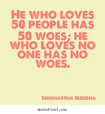 Siddhartha Buddha picture quote - He who loves 50 people has 50 woes; he who loves no one has no woes. - Love quote