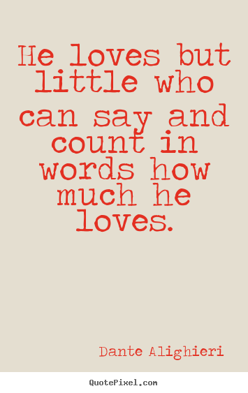 Love quote - He loves but little who can say and count in words how much he loves.
