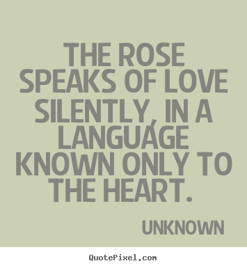 Create picture quotes about love - The rose speaks of love silently, in a language known only to the heart...
