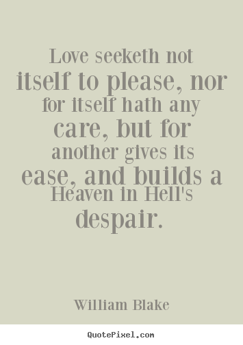 Love seeketh not itself to please, nor for itself hath any.. William Blake top love quote