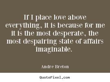 Andre Breton image quote - If i place love above everything, it is because.. - Love quotes