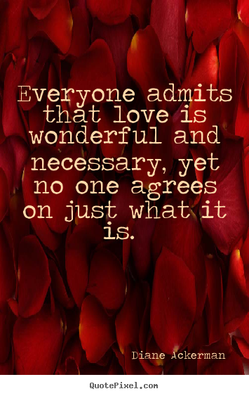 Love quotes - Everyone admits that love is wonderful and necessary,..